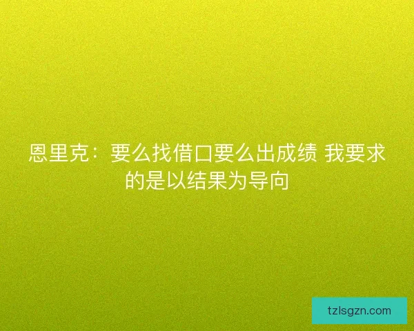 恩里克：要么找借口要么出成绩 我要求的是以结果为导向