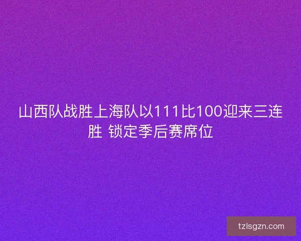 山西队战胜上海队以111比100迎来三连胜 锁定季后赛席位